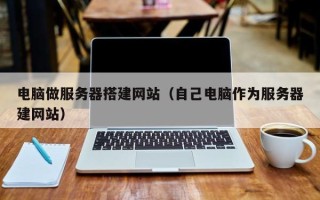 朝阳电脑做服务器搭建网站（自己电脑作为服务器建网站）