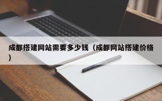 朝阳成都搭建网站需要多少钱（成都网站搭建价格）