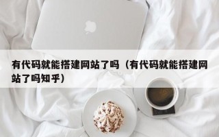朝阳有代码就能搭建网站了吗（有代码就能搭建网站了吗知乎）
