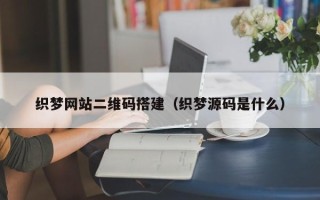 朝阳织梦网站二维码搭建（织梦源码是什么）