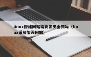 朝阳linux搭建网站需要装安全狗吗（linux系统架设网站）