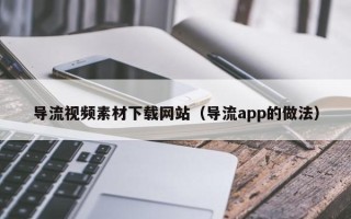 朝阳导流视频素材下载网站（导流app的做法）