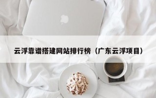 朝阳云浮靠谱搭建网站排行榜（广东云浮项目）