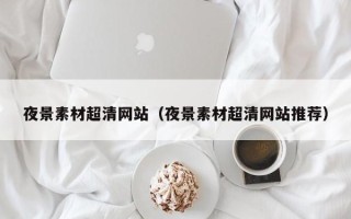朝阳夜景素材超清网站（夜景素材超清网站推荐）