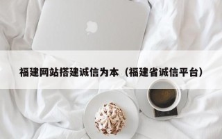 朝阳福建网站搭建诚信为本（福建省诚信平台）