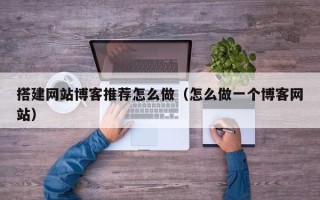 朝阳搭建网站博客推荐怎么做（怎么做一个博客网站）