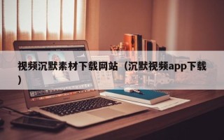 朝阳视频沉默素材下载网站（沉默视频app下载）