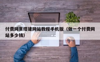 朝阳付费网页搭建网站教程手机版（做一个付费网站多少钱）