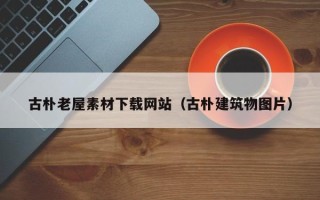 朝阳古朴老屋素材下载网站（古朴建筑物图片）