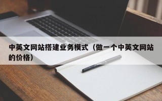 朝阳中英文网站搭建业务模式（做一个中英文网站的价格）